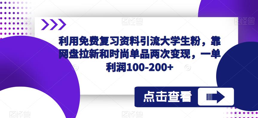 利用免费复习资料引流大学生粉，靠网盘拉新和时尚单品两次变现，一单利润100-200+-创业信息网