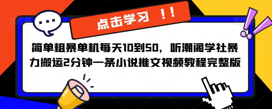 简单粗暴单机每天10到50,听潮阁学社暴力搬运2分钟一条小说推文视频教程完整版【揭秘】-创业信息网