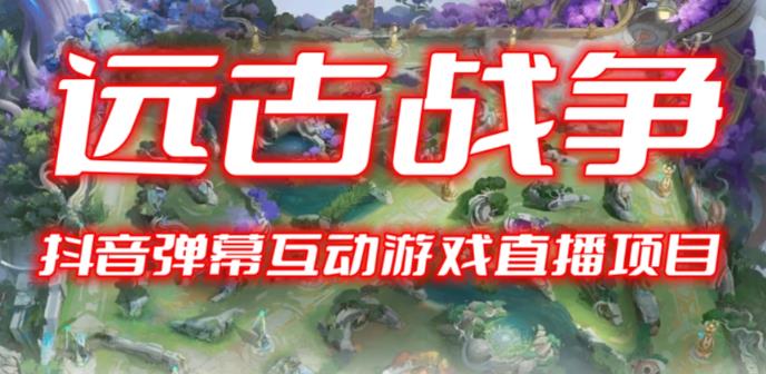 2023年抖音最新最火爆弹幕互动游戏–远古战争【开播教程+起号教程+兔费对接报白+一对一咨询服务+直播间搭建指导】-创业信息网