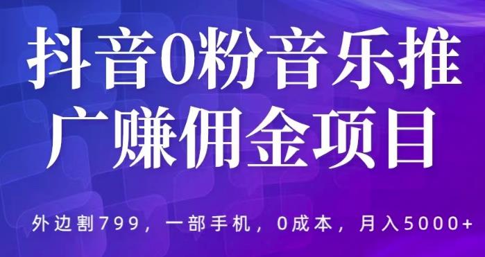 抖音0粉音乐推广赚佣金项目,外边割799,一部手机0成本就可操作,月入5000+-创业信息网