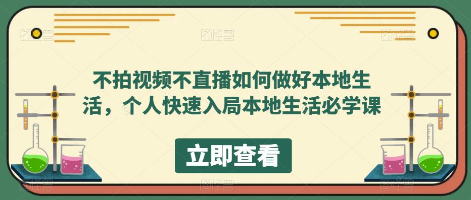 不拍视频不直播如何做好本地生活,个人快速入局本地生活必学课-创业信息网
