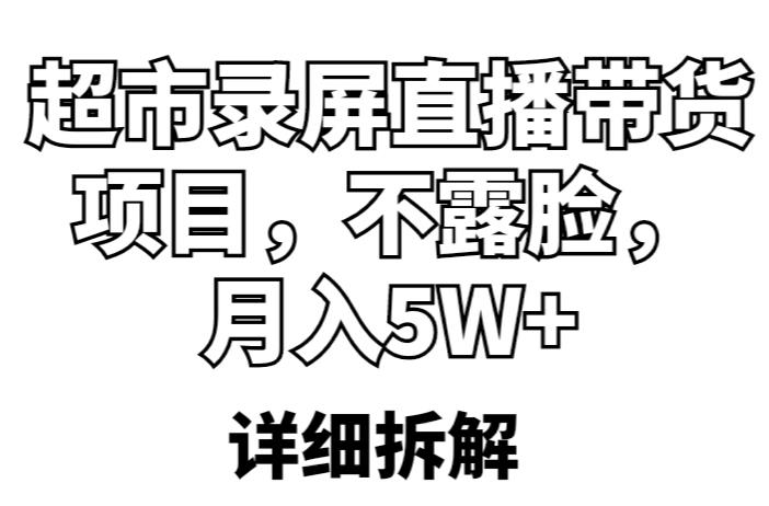 超市录屏直播带货项目，不露脸，月入5W+（详细拆解）-创业信息网