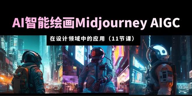 AI·智能绘画Midjourney AIGC在设计领域中的应用从入门到精通(11节课)-创业信息网