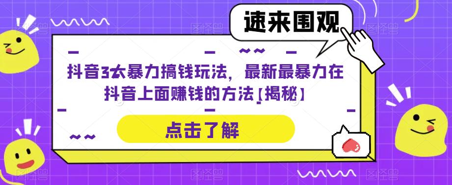 抖音3大暴力搞钱玩法，最新最暴力在抖音上面赚钱的方法【揭秘】-创业信息网