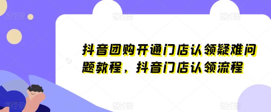 抖音团购开通门店认领疑难问题教程,抖音门店认领流程-创业信息网