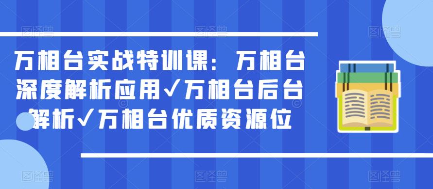 万相台实战特训课:万相台深度解析应用✔万相台后台解析✔万相台优质资源位-创业信息网