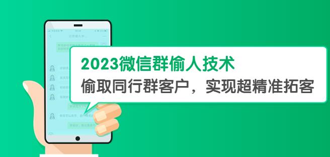 2023微信群偷人技术，偷取同行群客户，实现超精准拓客【教程+软件】【揭秘】-创业信息网