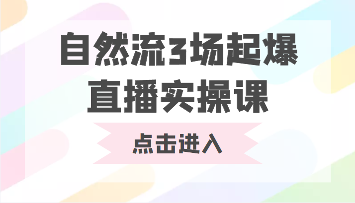 自然流3场起爆直播实操课 双标签交互拉号实战系统课-创业信息网