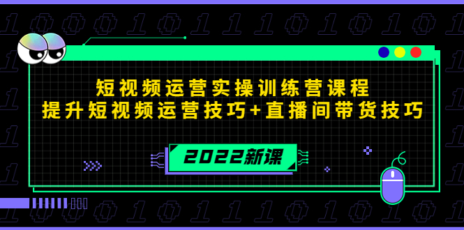 2022短视频运营实操训练营课程,提升短视频运营技巧+直播间带货技巧-创业信息网