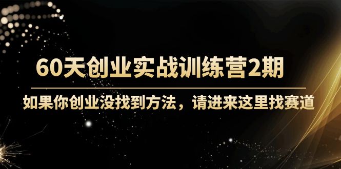 60天创业实战训练营2期:如果你创业没找到方法,进来这里找赛道-价值3000元-创业信息网