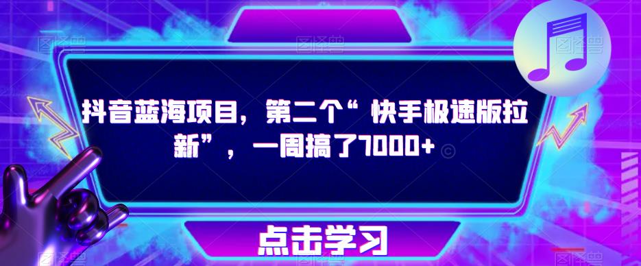 抖音蓝海项目，第二个“快手极速版拉新”，一周搞了7000+【揭秘】-创业信息网
