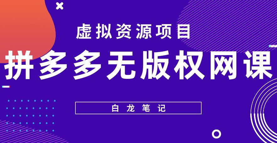 【白龙笔记】拼多多无版权网课项目,月入5000的长期项目,玩法详细拆解【揭秘】-创业信息网