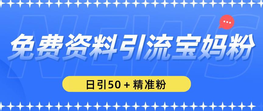 免费资料引流宝妈粉，日引50+精准粉【揭秘】-创业信息网