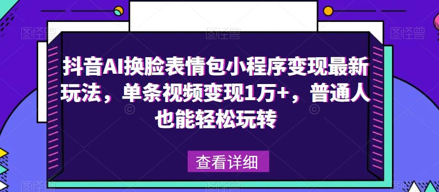 抖音AI换脸表情包小程序变现最新玩法,单条视频变现1万+,普通人也能轻松玩转!-创业信息网