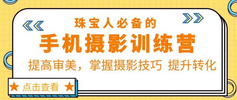 珠宝人必备的手机摄影训练营第7期:提高审美,掌握摄影技巧提升转化-创业信息网