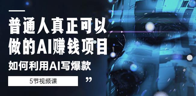 普通人真正可以做的AI赚钱项目-如何利用AI写爆款(5节视频课)-创业信息网