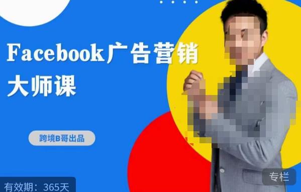 跨境b哥·2023Facebook广告营销大师课,挖掘广告商机,寻找精准客户-创业信息网