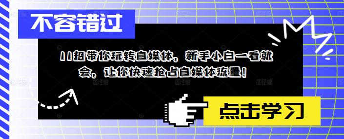 11招带你玩转自媒体,新手小白一看就会,让你快速抢占自媒体流量!-创业信息网