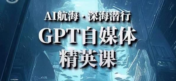 AI航海计划ChatGPT自媒体精英课,快速从入门到进阶(首创调教心流法|实战案例|内容自动化)-创业信息网