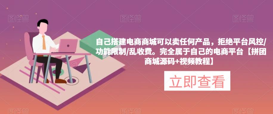 自己搭建电商商城可以卖任何产品,完全属于自己的电商平台【拼团商城源码+视频教程】-创业信息网
