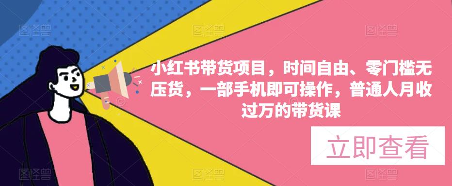 小红书带货项目,时间自由、零门槛无压货,一部手机即可操作,普通人月收过万的带货课-创业信息网