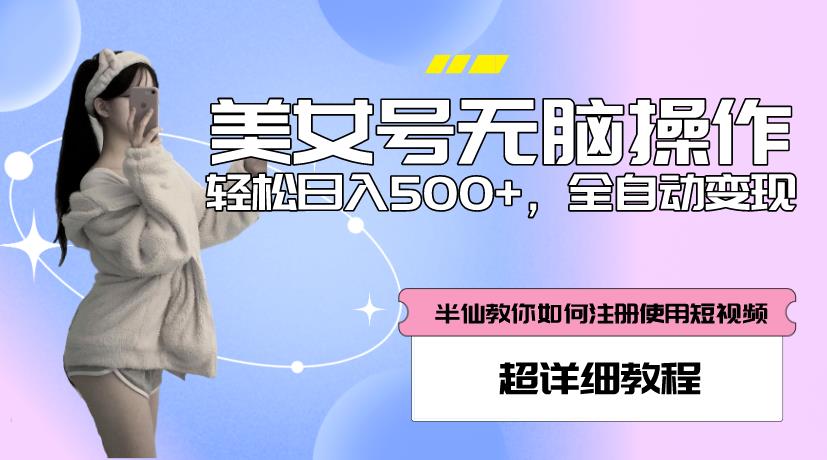 美女号无脑操作,轻松日入500+,全自动变现,超详细教程-创业信息网
