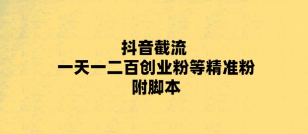 最新抖音截流玩法,一天轻松引流一二百创业精准粉,附脚本+玩法【揭秘】-创业信息网