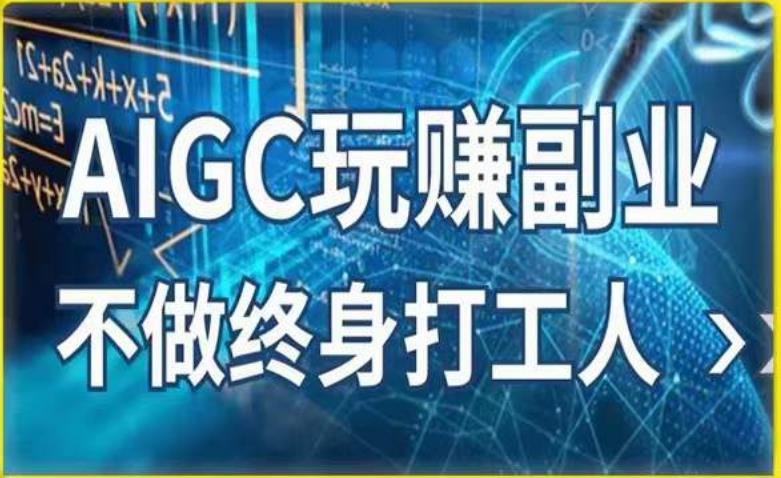 AIGC玩赚副业-AI写作、AI绘画,探索副业赚钱机会,手把手教你落地实操-创业信息网