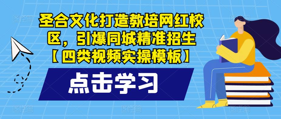 圣合文化打造教培网红校区,引爆同城精准招生【四类视频实操模板】-创业信息网
