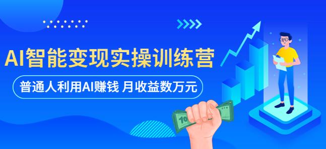 AI智能变现实操训练营:普通人利用AI赚钱 月收益数万元(全套课程+文档)-创业信息网