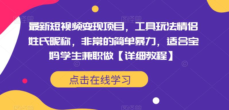最新短视频变现项目，工具玩法情侣姓氏昵称，非常的简单暴力，适合宝妈学生兼职做【详细教程】-创业信息网