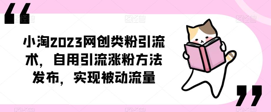 ​小淘2023网创类粉引流术，自用引流涨粉方法发布，实现被动流量-创业信息网