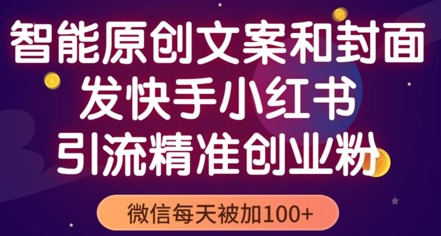 智能原创封面和创业文案,快手小红书引流精准创业粉,微信每天被加100+(揭秘)-创业信息网