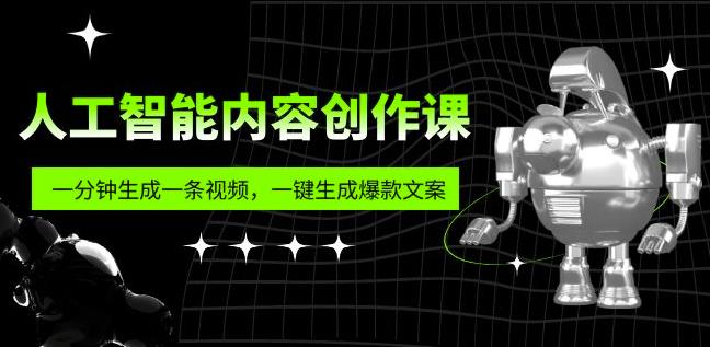 人工智能内容创作课:帮你一分钟生成一条视频,一键生成爆款文案(7节课)-创业信息网