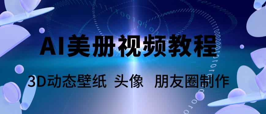 AI美册爆款视频制作教程,轻松领先美册赛道【教程+素材】-创业信息网