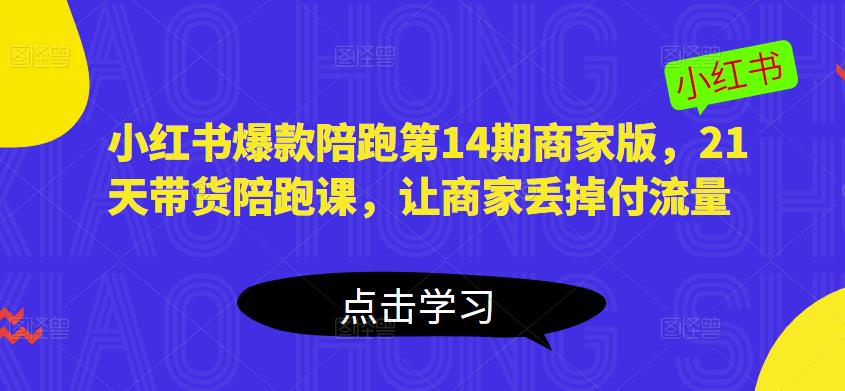 小红书爆款陪跑第14期商家版,21天带货陪跑课,让商家丢掉付流量-创业信息网
