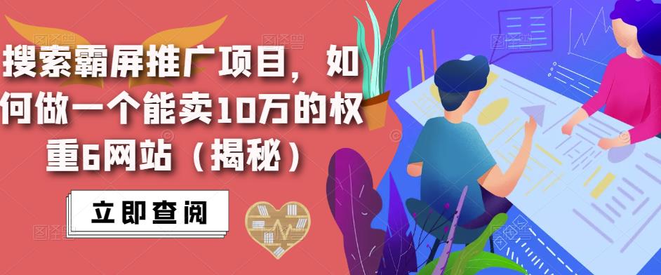 搜索霸屏推广项目,如何做一个能卖10万的权重6网站(揭秘)-创业信息网
