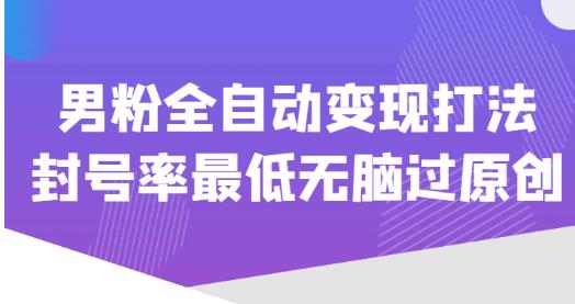 价值1980的男粉全自动变现打法，封号率最低无脑过原创-创业信息网