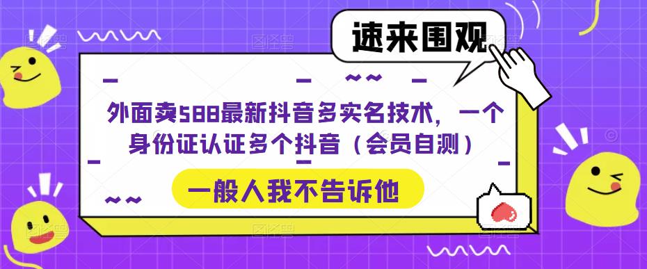 外面卖588最新抖音多实名技术,一个身份证认证多个抖音(会员自测)-创业信息网