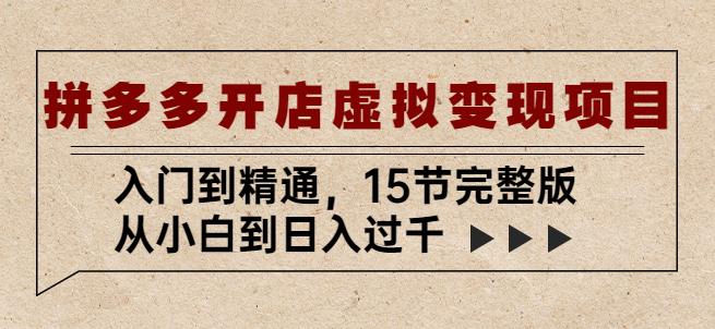 拼多多开店虚拟变现项目:入门到精通,从小白到日入过千(15节完整版)-创业信息网