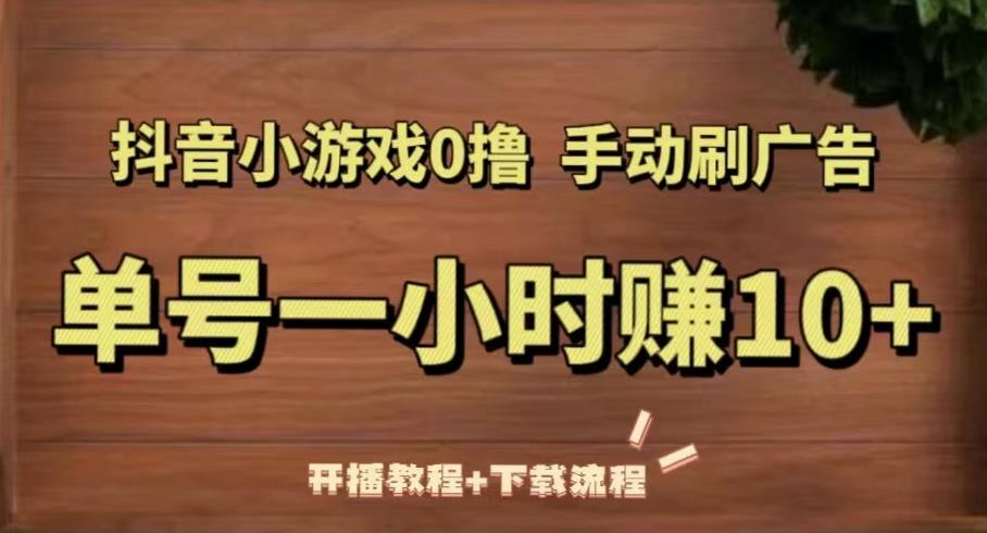 抖音小游戏0撸手动刷广告,单号一小时赚10+(开播教程+下载流程)-创业信息网