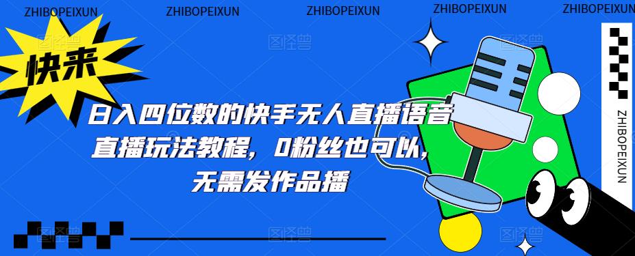 日入四位数的快手无人直播语音直播玩法教程,0粉丝也可以,无需发作品-创业信息网