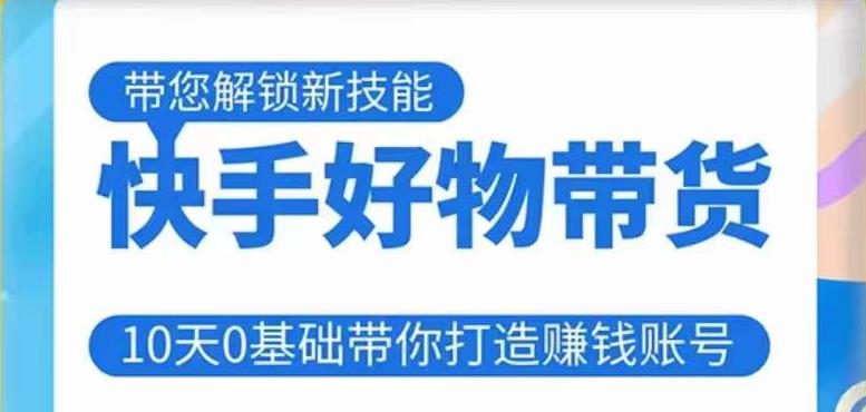快手好物带货课程,10天0基础带你打造赚钱的快手账号,不需要粉丝,不直播,不投资,不囤货,不售后-创业信息网