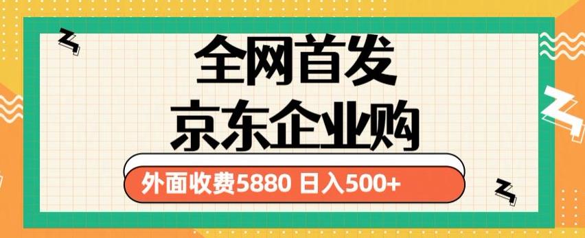 3月最新京东企业购教程,小白可做单人日利润500+撸货项目(仅揭秘)-创业信息网