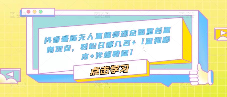 抖音最新无人直播变现全国重名查询项目,轻松日赚几百+【查询脚本+详细教程】-创业信息网