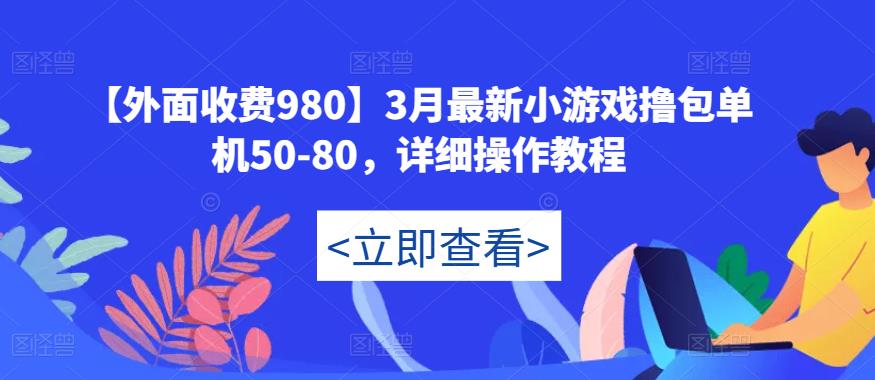 【外面收费980】3月最新小游戏撸包单机50-80，详细操作教程-创业信息网