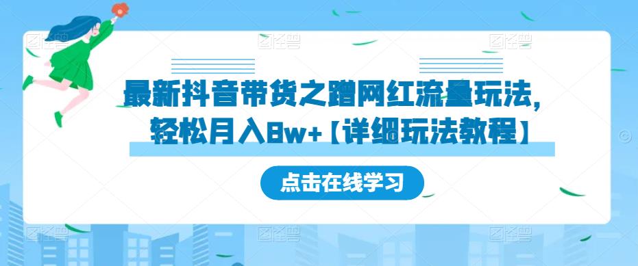 最新抖音带货之蹭网红流量玩法,轻松月入8w+【详细玩法教程】-创业信息网