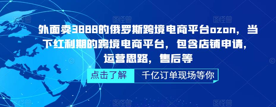 外面卖3888的俄罗斯跨境电商平台ozon运营,当下红利期的跨境电商平台,包含店铺申请,运营思路,售后等-创业信息网