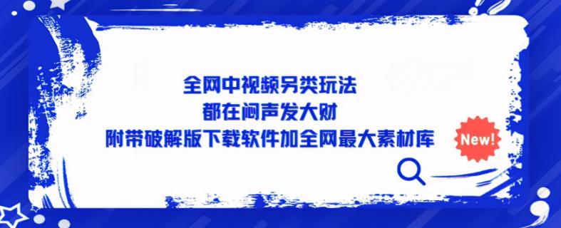 全网中视频另类玩法,都在闷声发大财,附带破解版下载软件加全网最大素材库-创业信息网