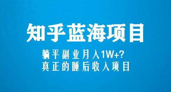 知乎蓝海玩法,躺平副业月入1W+,真正的睡后收入项目(6节视频课)-创业信息网